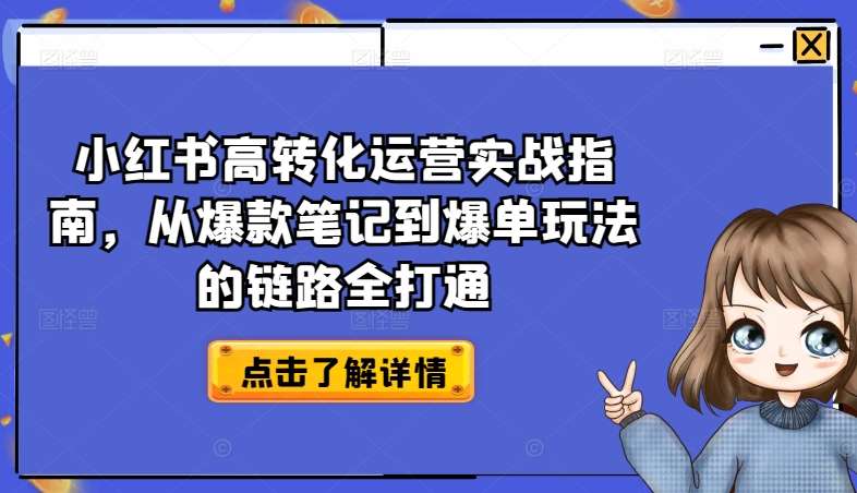 小红书高转化运营实战指南，从爆款笔记到爆单玩法的链路全打通-知享知识库
