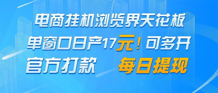电商挂机浏览界天花板 单窗口日收益17+ 每日提现 官方打款-知享知识库