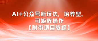 AI+公众号新玩法之培养型，可矩阵操作【附带项目教程】-知享知识库