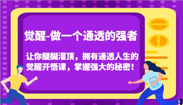 觉醒-做一个通透的强者，让你醍醐灌顶，拥有通透人生的觉醒开悟课，掌握强大的秘密！-知享知识库