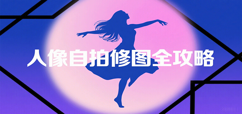 人像自拍修图全攻略：含基础、构图、多种风格拍摄技巧，拍出各类大片，展现独特美-知享知识库