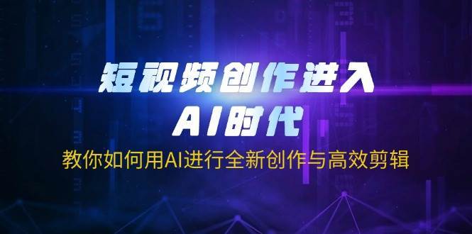 短视频创作进入AI时代,教你如何用AI进行全新创作与高效剪辑-知享知识库