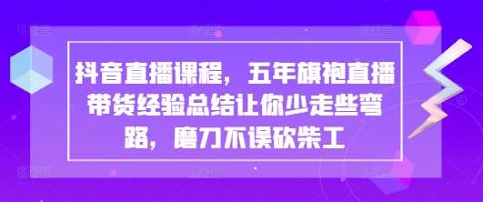 抖音直播课程，五年旗袍直播带货经验总结让你少走些弯路，磨刀不误砍柴工-知享知识库