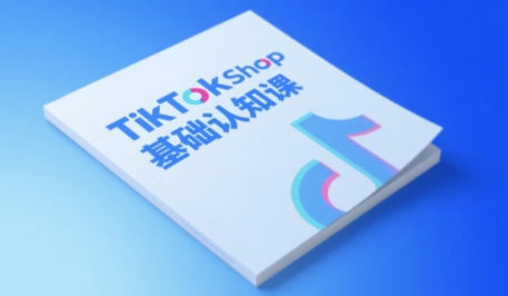 TikTok小店基础认知课，助力学员从 0 到 1 掌握 TikTok 电商运营全链路认知-知享知识库