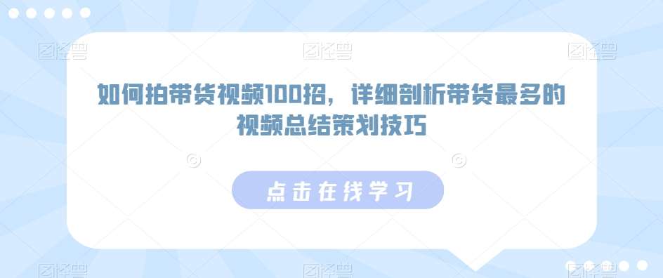 如何拍带货视频100招，详细剖析带货最多的视频总结策划技巧-知享知识库