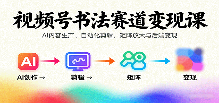 视频号书法赛道变现课:AI内容生产、自动化剪辑,矩阵放大与后端变现-知享知识库