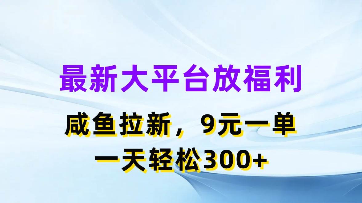 (11403期)最新蓝海项目,闲鱼平台放福利,拉新一单9元,轻轻松松日入300+-知享知识库