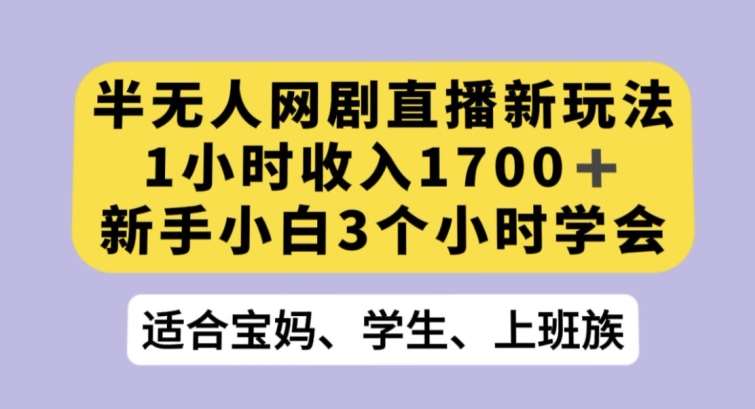 半无人网剧直播新玩法，1小时收入1700+，新手小白3小时学会【揭秘】-知享知识库