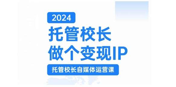 2024托管校长做个变现IP,托管校长自媒体运营课,利用短视频实现校区利润翻番-知享知识库