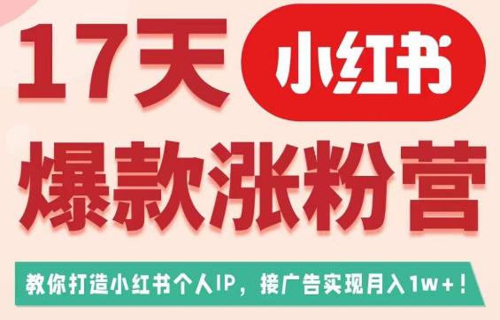 17天小红书爆款涨粉营（广告变现方向），教你打造小红书博主IP、接广告变现的-知享知识库
