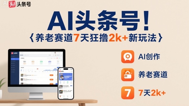 AI头条号,7天狂撸2k+,做养老赛道,新风口新玩法-知享知识库