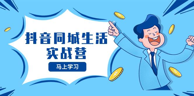 (8144期)抖音同城生活实战营,抓住抖音本地生活风口,让你的生意逆风翻盘-知享知识库