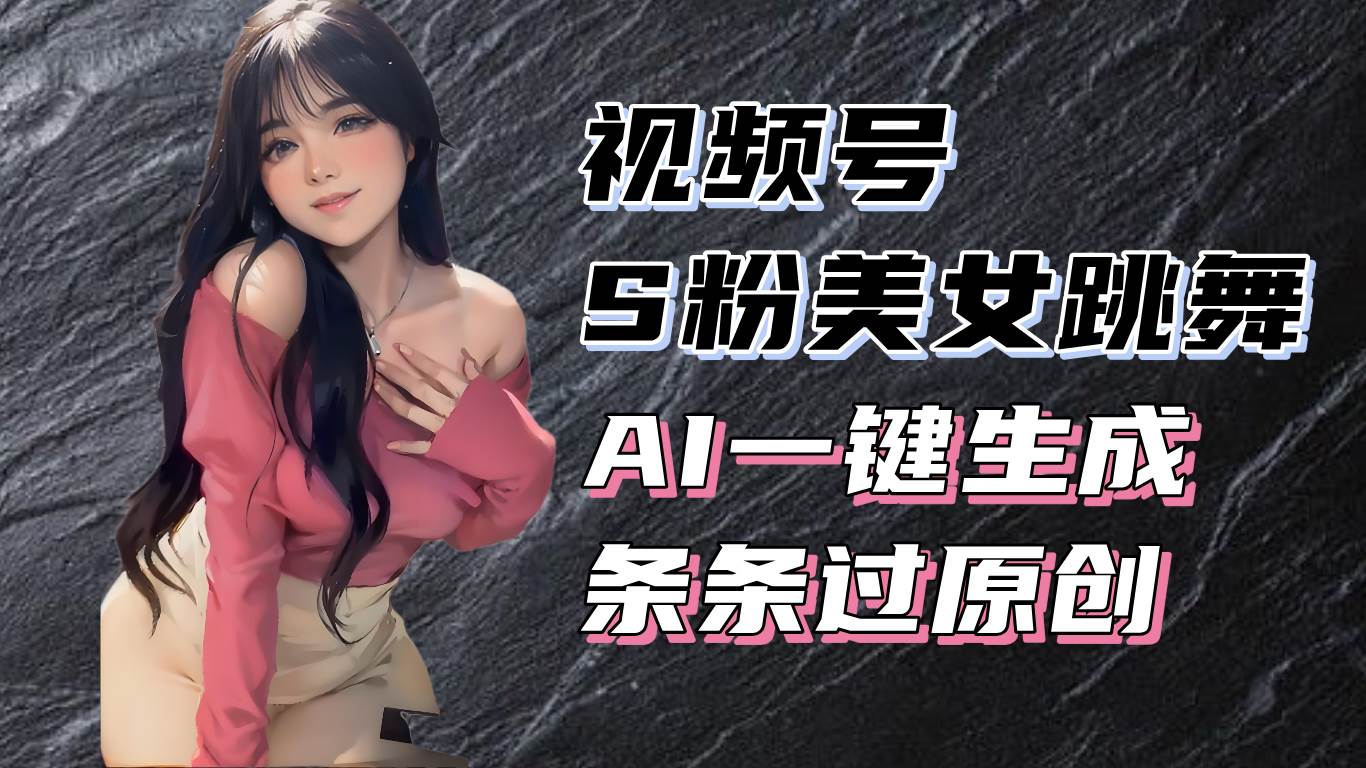 （13531期）揭秘视频号S粉美女跳舞赛道，一键生成原创视频，收益翻倍！-知享知识库