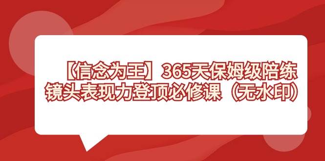 【信念 为王】365天-保姆级陪练,镜头表现力登顶必修课(无水印)-知享知识库