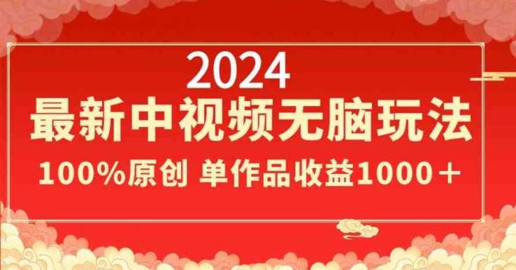 2024最新中视频无脑玩法，作品制作简单，100%原创，单作品收益1000＋【揭秘】-知享知识库