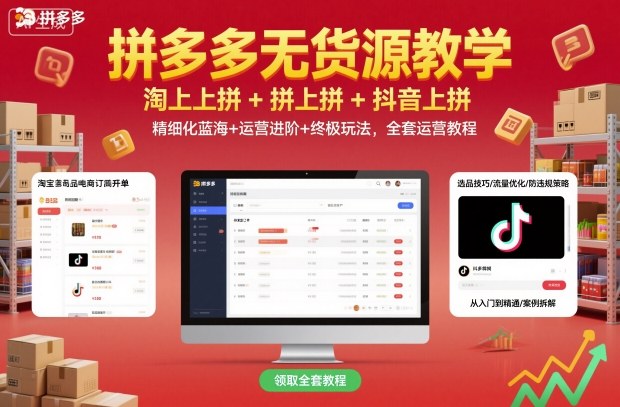 拼多多无货源教学，淘上拼+拼上拼+抖上拼，精细化蓝海+运营进阶+终极玩法，全套运营教程-知享知识库