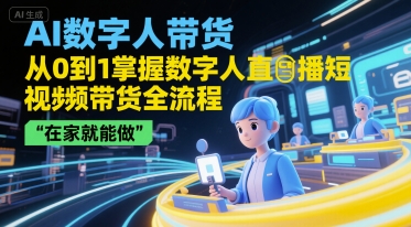 AI数字人带货，从0到1掌握数字人直播短视频带货全流程，在家就能做-知享知识库