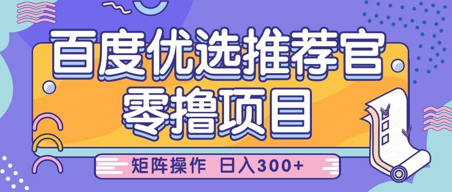 百度优选推荐官，零撸项目，简单好操作，小白也可轻松上手，矩阵操作，日入300+-知享知识库
