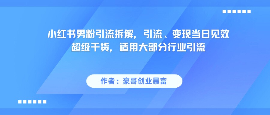 小红书男粉引流，超级干货，引流变现当日见效-知享知识库