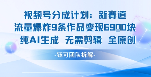 视频号新玩法 9条作品变现6.9k 纯AI生成无需剪辑全原创-知享知识库