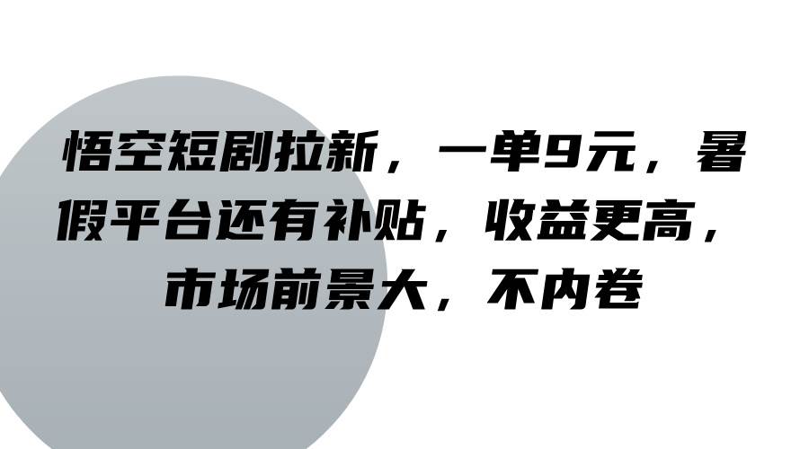悟空短剧拉新,一单9元,暑假平台还有补贴,收益更高,市场前景大,不内卷-知享知识库