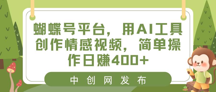 蝴蝶号平台,用AI工具创作情感视频,简单操作日赚400+-知享知识库