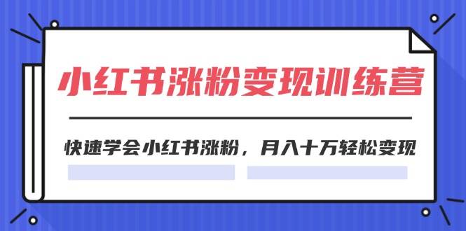 （11762期）2024小红书涨粉变现训练营，快速学会小红书涨粉，月入十万轻松变现(40节)-知享知识库