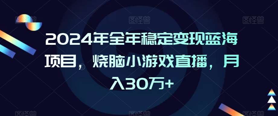 2024年全年稳定变现蓝海项目,烧脑小游戏直播,月入30万+【揭秘】-知享知识库
