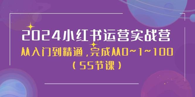 2024小红书运营实战营，从入门到精通，完成从0~1~100（51节课）-知享知识库