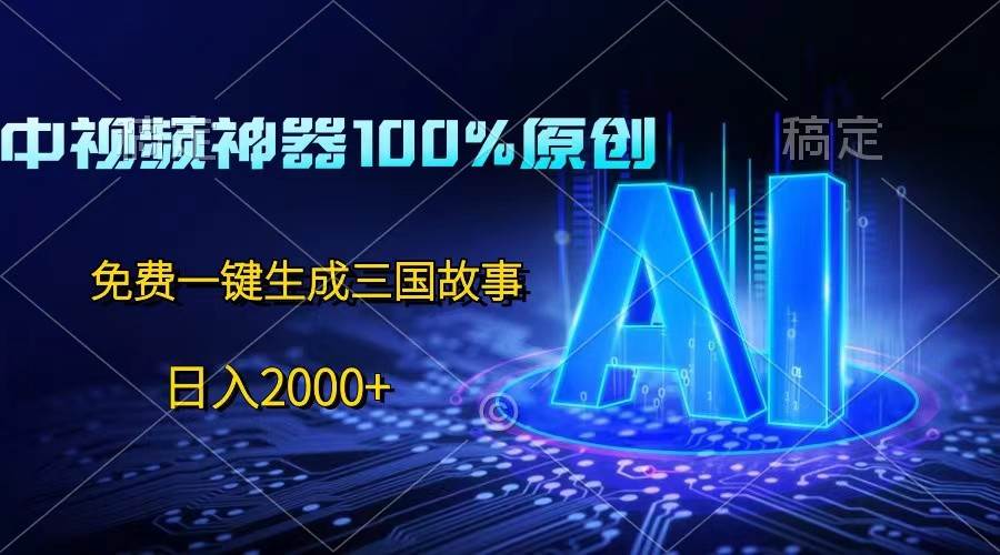 中视频神器100%过原创，免费AI一键生成三国故事，日入2000+-知享知识库