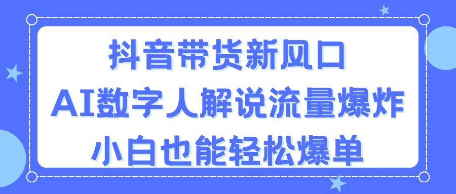 （11401期）抖音带货新风口，AI数字人解说，流量爆炸，小白也能轻松爆单-知享知识库