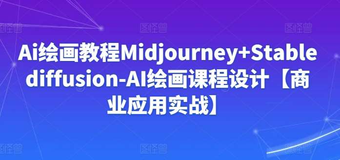 Ai绘画教程Midjourney+Stablediffusion-AI绘画课程设计【商业应用实战】-知享知识库