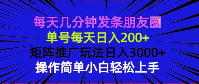 （13919期）每天几分钟发条朋友圈 单号每天日入200+ 矩阵推广玩法日入3000+ 操作简…-知享知识库