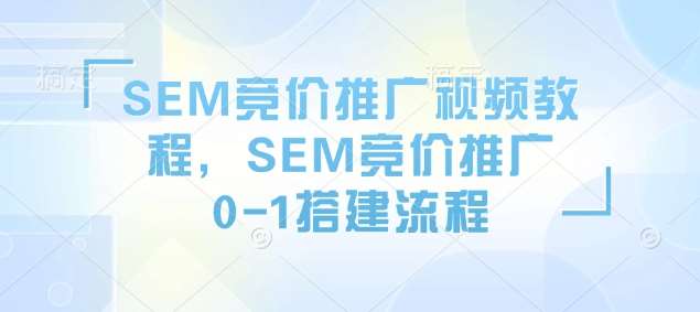 SEM竞价推广视频教程,SEM竞价推广0-1搭建流程-知享知识库