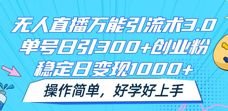 无人直播万能引流术3.0，单号日引300+创业粉，稳定日变现1000+，操作简单-知享知识库