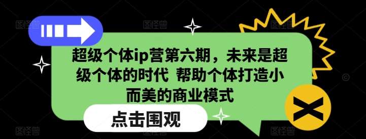 超级个体ip营第六期，未来是超级个体的时代  帮助个体打造小而美的商业模式-知享知识库