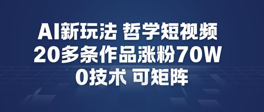 AI新玩法哲学短视频制作教学，20多条作品涨粉70W，0成本赛道，可矩阵-知享知识库