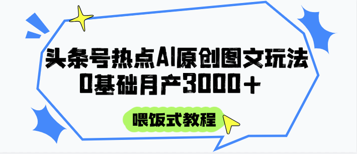头条号热点AI图文攻略,喂饭式教程+0基础月产3000+-知享知识库