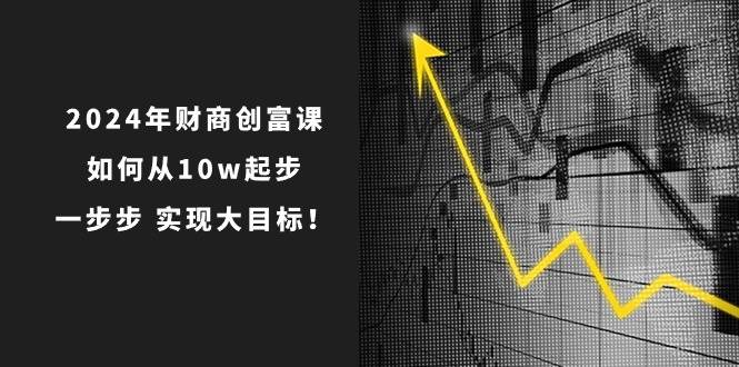 2024年 财商-创富课：如何从10w起步，一步步 实现大目标！-知享知识库