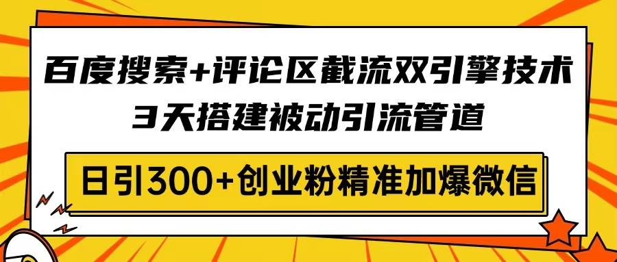 （14589期）百度搜索+评论区截流双引擎技术，3天搭建被动引流管道，日引300+创业粉…-知享知识库