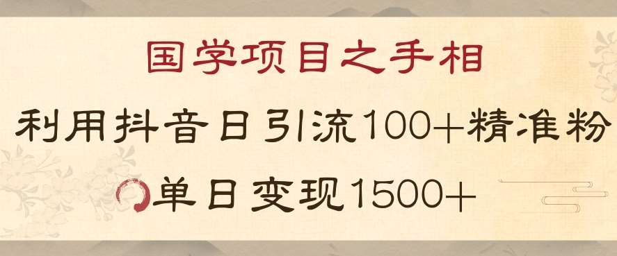 国学项目新玩法利用抖音引流精准国学粉日引100单人单日变现1500【揭秘】-知享知识库