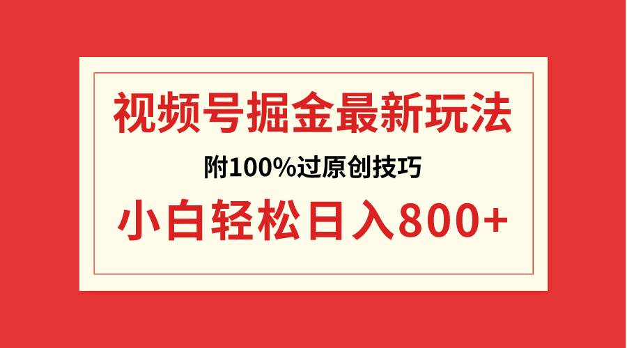 视频号掘金，小白轻松日入800+（附100%过原创技巧）-知享知识库