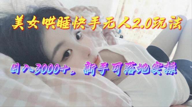 （10437期）美女哄睡快手无人2.0赛道，日收3000+，新手可落地实操-知享知识库