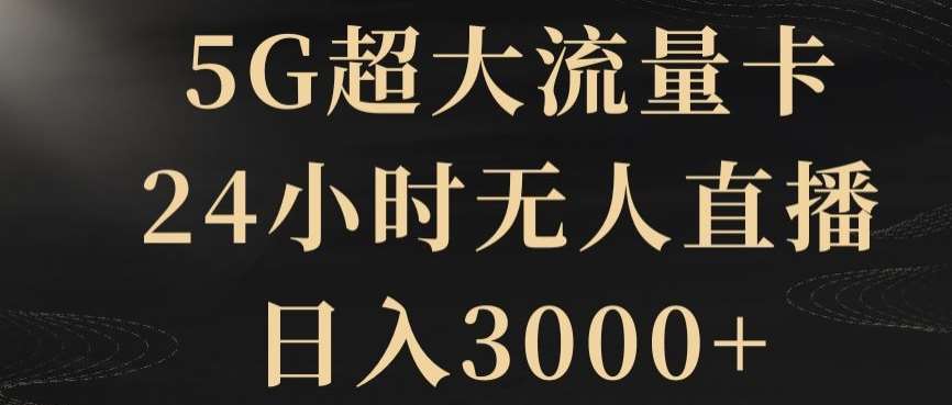 5G超大流量卡,24小时无人直播,日入3000+【揭秘】-知享知识库
