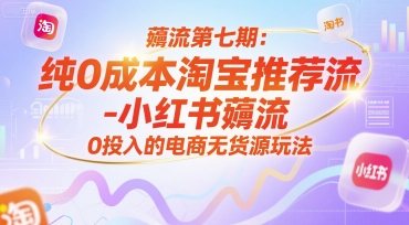薅流第七期：纯0成本淘宝推荐流-小红书薅流最新版目，0投入的电商无货源玩法（附赠往期）-知享知识库