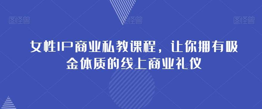 女性IP商业私教课程，让你拥有吸金体质的线上商业礼仪-知享知识库