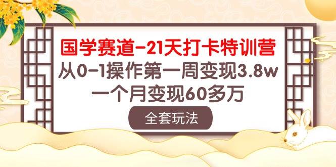 国学赛道21天打卡特训营：从0-1操作第一周变现3.8w，一个月变现60多万！-知享知识库