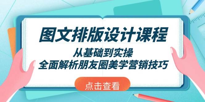 （13990期）图文排版设计课程，从基础到实操，全面解析朋友圈美学营销技巧-知享知识库