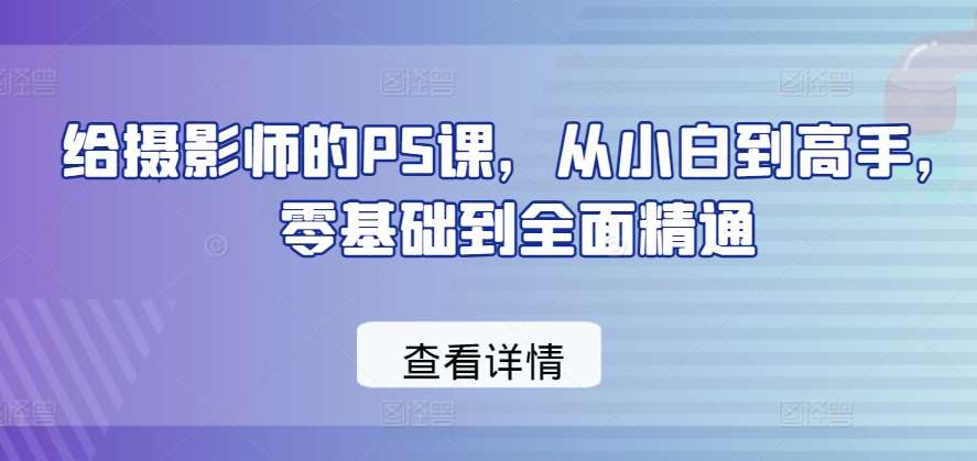 给摄影师的PS课，从小白到高手，零基础到全面精通-知享知识库