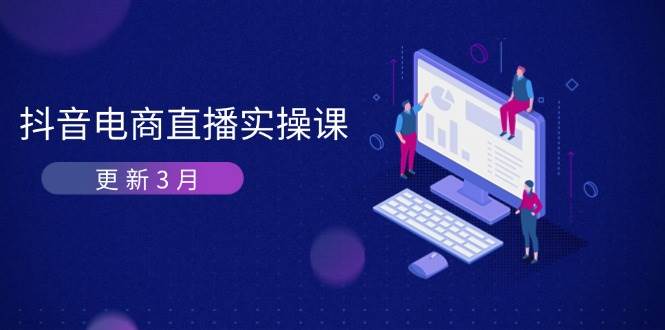 （14253期）抖音电商直播实操课-更新3月 深度剖析算法机制 快速提升直播GMV与带货变现-知享知识库